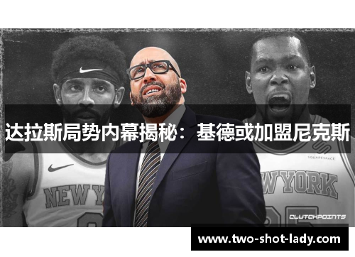 达拉斯局势内幕揭秘：基德或加盟尼克斯