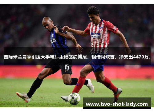 国际米兰夏季引援大手笔！主场签约博尼，租借阿坎吉，净支出4470万。