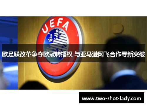 欧足联改革争夺欧冠转播权 与亚马逊网飞合作寻新突破
