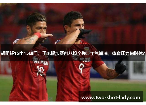 胡明轩15中13破门，于米提加赛前八投全失：士气崩溃，体育压力何时休？